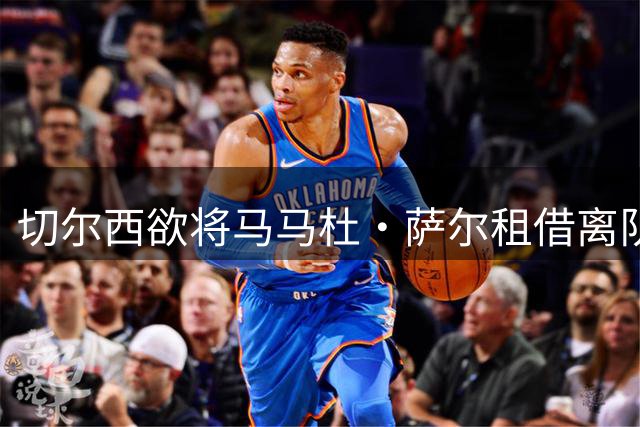 切尔西欲将马马杜·萨尔租借离队 尚未提交拉克鲁瓦报价