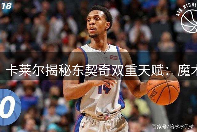卡莱尔揭秘东契奇双重天赋：魔术师传球+伯德式领袖气质