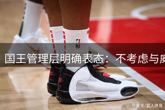 国王管理层明确表态：不考虑与威斯布鲁克续约