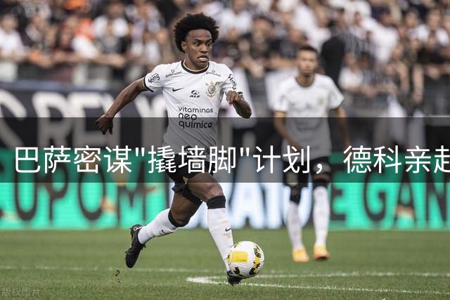 巴萨密谋"撬墙脚"计划，德科亲赴马德里施压马竞放人