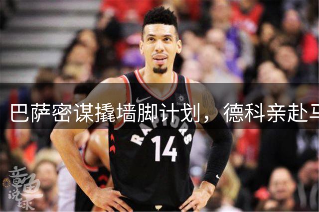 巴萨密谋"撬墙脚"计划，德科亲赴马德里施压马竞放人