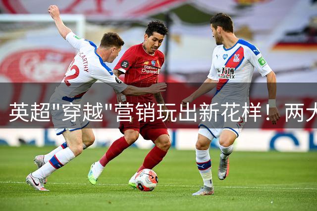 英超"穿越"营销玩出新花样！两大名宿穿复古西装演绎足球百年争议