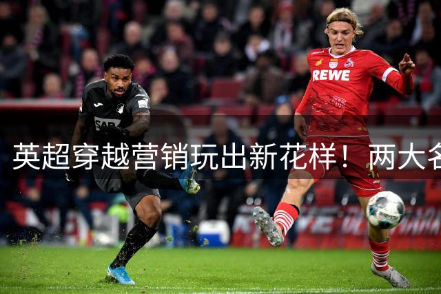 英超"穿越"营销玩出新花样！两大名宿穿复古西装演绎足球百年争议