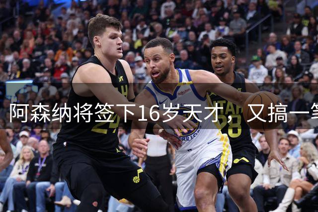 阿森纳将签下16岁天才，又搞一笔未来投资