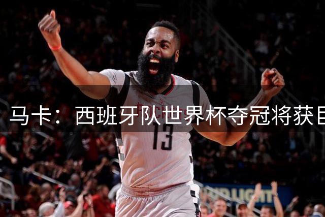 马卡：西班牙队世界杯夺冠将获巨额收益